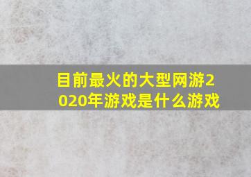 目前最火的大型网游2020年游戏是什么游戏