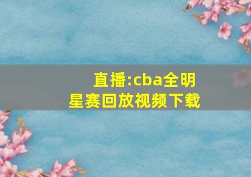 直播:cba全明星赛回放视频下载