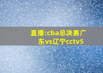 直播:cba总决赛广东vs辽宁cctv5