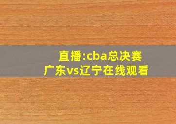 直播:cba总决赛广东vs辽宁在线观看