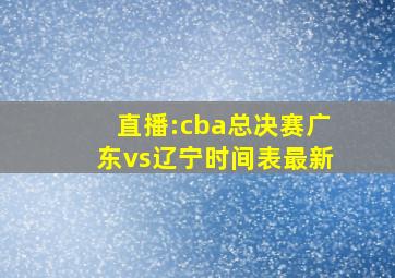 直播:cba总决赛广东vs辽宁时间表最新