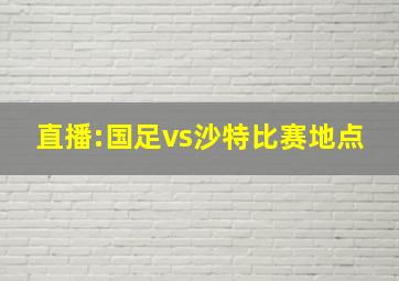 直播:国足vs沙特比赛地点