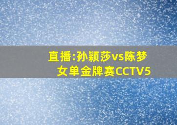 直播:孙颖莎vs陈梦女单金牌赛CCTV5