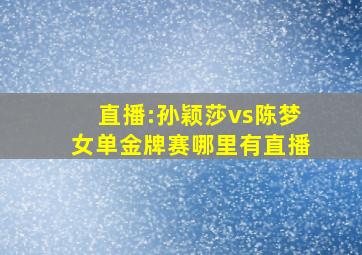 直播:孙颖莎vs陈梦女单金牌赛哪里有直播