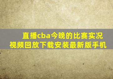 直播cba今晚的比赛实况视频回放下载安装最新版手机