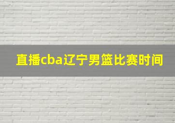 直播cba辽宁男篮比赛时间