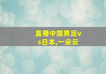 直播中国男足vs日本,一朵云