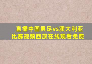 直播中国男足vs澳大利亚比赛视频回放在线观看免费