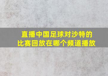 直播中国足球对沙特的比赛回放在哪个频道播放