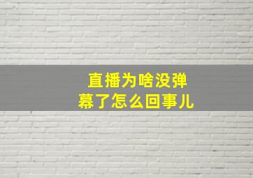 直播为啥没弹幕了怎么回事儿