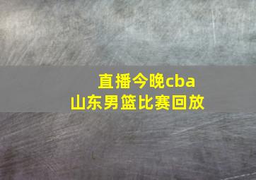 直播今晚cba山东男篮比赛回放