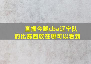 直播今晚cba辽宁队的比赛回放在哪可以看到