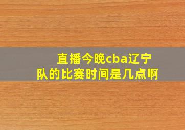 直播今晚cba辽宁队的比赛时间是几点啊