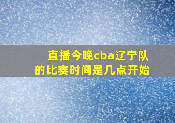 直播今晚cba辽宁队的比赛时间是几点开始