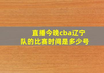 直播今晚cba辽宁队的比赛时间是多少号