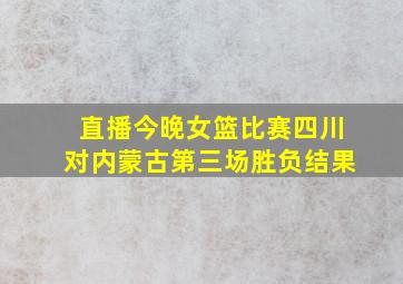 直播今晚女篮比赛四川对内蒙古第三场胜负结果