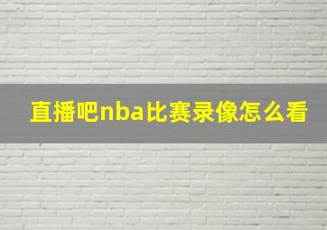 直播吧nba比赛录像怎么看