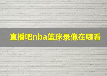 直播吧nba篮球录像在哪看