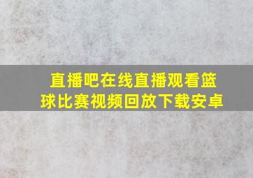 直播吧在线直播观看篮球比赛视频回放下载安卓