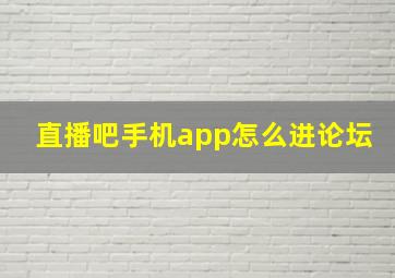 直播吧手机app怎么进论坛