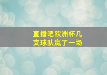 直播吧欧洲杯几支球队赢了一场