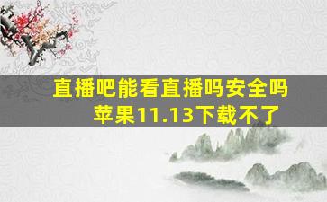 直播吧能看直播吗安全吗苹果11.13下载不了