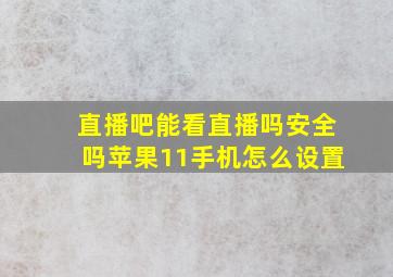 直播吧能看直播吗安全吗苹果11手机怎么设置