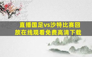 直播国足vs沙特比赛回放在线观看免费高清下载