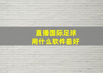 直播国际足球用什么软件最好