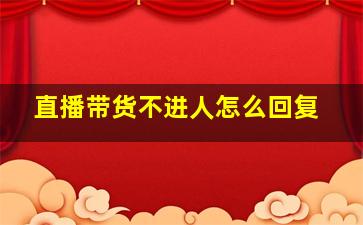 直播带货不进人怎么回复