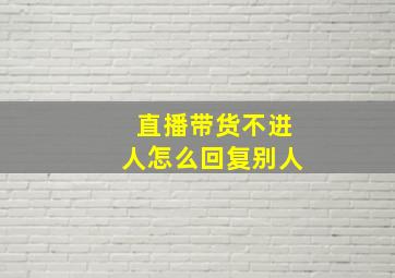 直播带货不进人怎么回复别人