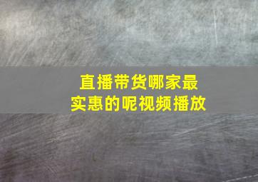 直播带货哪家最实惠的呢视频播放