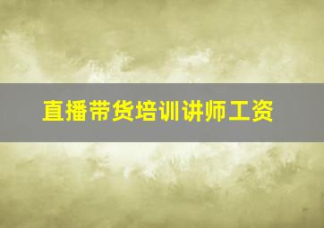 直播带货培训讲师工资