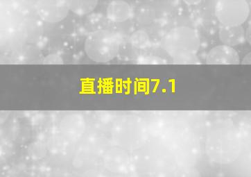 直播时间7.1