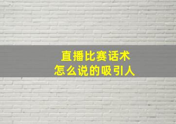 直播比赛话术怎么说的吸引人