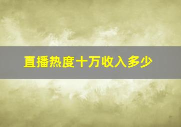 直播热度十万收入多少