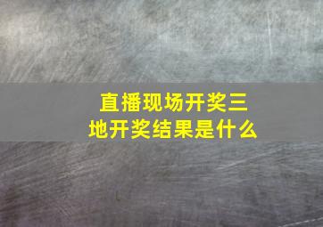 直播现场开奖三地开奖结果是什么