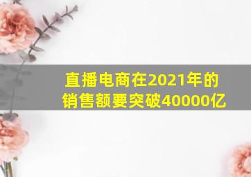 直播电商在2021年的销售额要突破40000亿