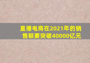 直播电商在2021年的销售额要突破40000亿元