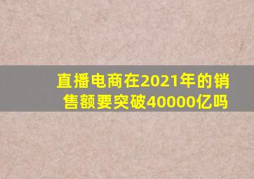 直播电商在2021年的销售额要突破40000亿吗