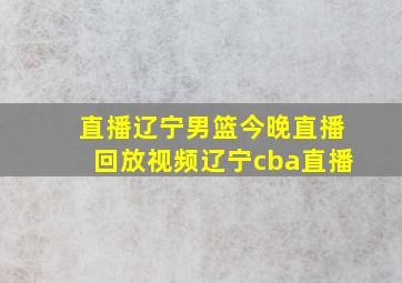 直播辽宁男篮今晚直播回放视频辽宁cba直播