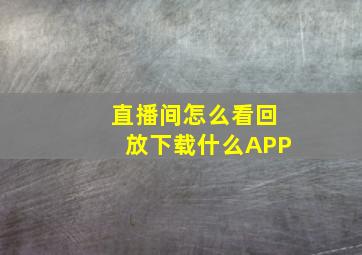 直播间怎么看回放下载什么APP