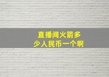 直播间火箭多少人民币一个啊