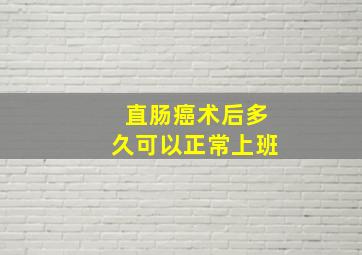 直肠癌术后多久可以正常上班