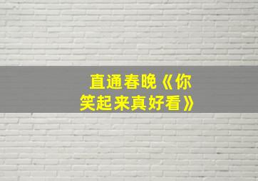 直通春晚《你笑起来真好看》