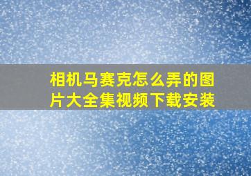 相机马赛克怎么弄的图片大全集视频下载安装