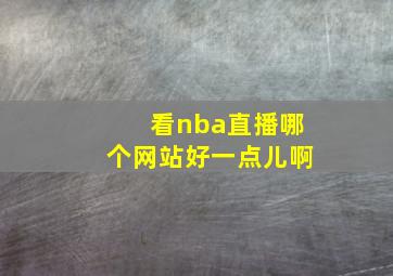 看nba直播哪个网站好一点儿啊