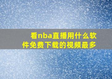 看nba直播用什么软件免费下载的视频最多