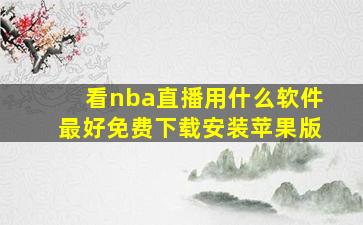 看nba直播用什么软件最好免费下载安装苹果版