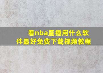 看nba直播用什么软件最好免费下载视频教程